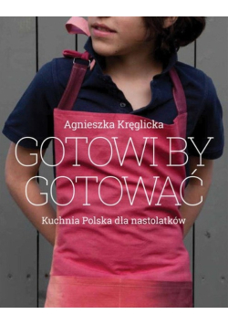 Gotowi, by gotować. Domowa kuchnia polska dla nastolatków