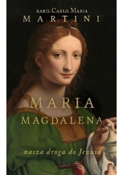 Maria Magdalena. Nasza droga do Jezusa