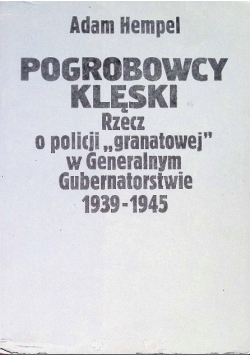 Pogrobowcy klęski. Rzecz o policji ,,granatowej" w Generalnym Gubernatorstwie 1939 - 1945
