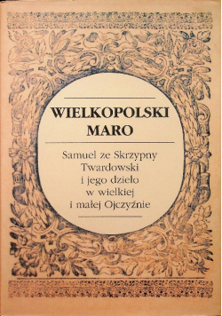 Wielkopolski Maro Samuel ze Skrzypny Twardowski i jego dzieło w wielkiej i małej Ojczyźnie