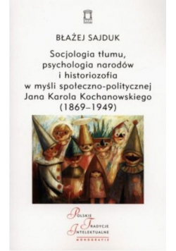 Socjologia tłumu, psychologia narodów i historiozofia w myśli społeczno-politycznej Jana Karola Kochanowskiego (1869-1949)