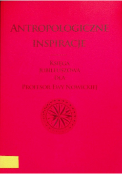 Antropologiczne inspiracje Księga jubileuszowa dla Profesor Ewy Nowickiej