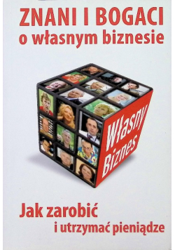 Znani i bogaci o własnym biznesie Jak zarobić i utrzymać pieniądze