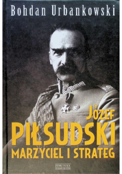 Józef Piłsudski Marzyciel i strateg