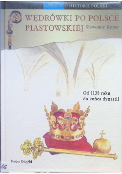 Wędrówki po Polsce Piastowskiej Od 1138 roku do końca dynastii