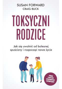 Toksyczni rodzice. Jak uwolnić się od bolesnej spuścizny i rozpocząć