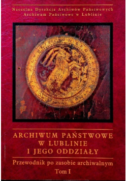 Archiwum państwowe w Lublinie i jego oddziały Tom 1