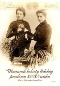 Wizerunek kobiety łódzkiej przełomu XIX XX wieku