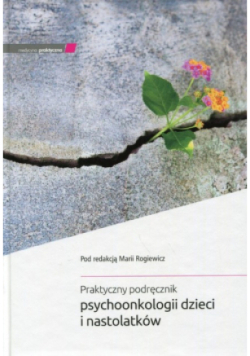 Praktyczny podręcznik psychoonkologii dzieci  i nastolatków
