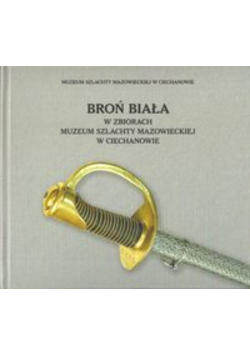 Broń biała w zbiorach Muzeum Szlachty Mazowieckiej w Ciechanowie