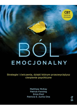 Ból emocjonalny. Strategie i ćwiczenia, dzięki którym przezwyciężysz cierpienie psychiczne