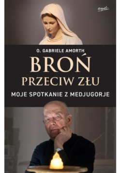 Broń przeciw złu Moje spotkanie z Medjugorje