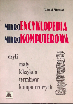 Mikroencyklopedia mikrokomputerowa czyli mały leksykon terminów komputerowych
