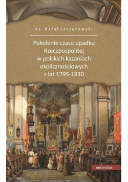 Pokolenie czasu upadku Rzeczpospolitej w polskich kazaniach okolicznościowych z lat 1795 - 1830