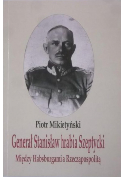 Generał Stanisław hrabia Szeptycki. Między Habsburgami a Rzecząpospolitą