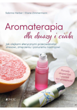 Aromaterapia dla duszy i ciała. Jak olejkami eterycznymi przeciwdziałać stresowi, zmęczeniu i ponuremu nastrojowi