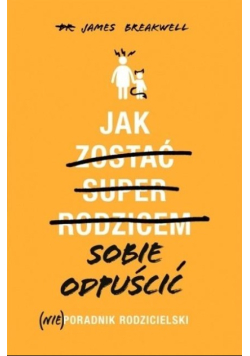 Jak sobie odpuścić. (Nie)poradnik rodzicielski
