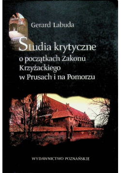 Studia krytyczne o początkach Zakonu Krzyżackiego w Prusach i na Pomorzu