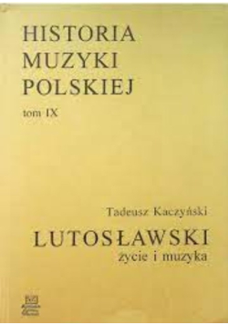 Witold Lutosławski życie i muzyka Tom IX