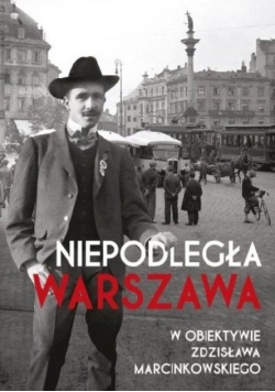 Niepodległa Warszawa w obiektywie Zdzisława Marcinkowskiego