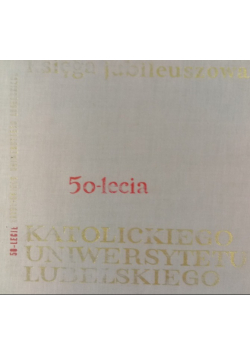 Księga jubileuszowa 50- lecia Katolickiego Uniwersytetu Lubelskiego