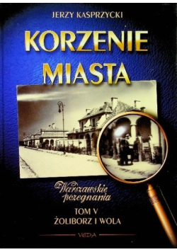 Korzenie Miasta Żoliborz i Wola Tom V