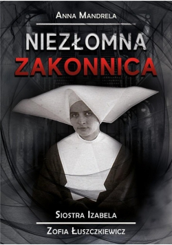 Niezłomna zakonnica Siostra Izabela Zofia Łuszczkiewicz