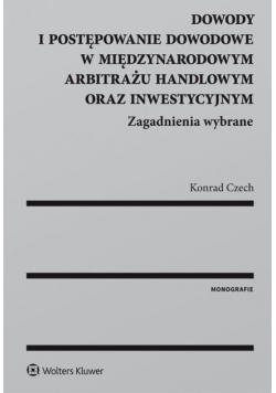 Dowody i postępowanie dowodowe w międzynarodowym arbitrażu handlowym oraz inwestycyjnym Zagadnienia wybrane