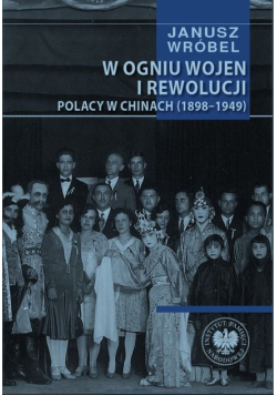W ogniu wojen i rewolucji. Polacy w Chinach 1898-1949