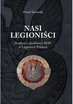 Nasi legioniści Studenci i absolwenci SGH w Legionach Polskich