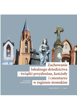 Zachowanie lokalnego dziedzictwa świątki przydrożne kościoły i cmentarze w regionie śremskim