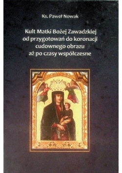 Kult Matki Boskiej Zawadzkiej od przygotowań do koronacji cudownego obrazu aż po czasy współczesne