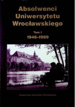 Absolwenci Uniwersytetu Wrocławskiego Tom I 1946 - 1989