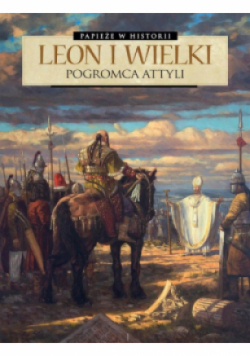 Papieże w historii Tom 2 Leon Wielki. Pogromca Attyli