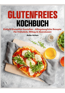Glutenfreies Kochbuch: Einfach glutenfrei geniessen
