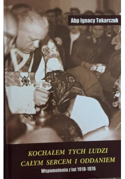 Kochałem tych ludzi całym sercem i oddaniem. Wspomnienia z lat 1918-1976