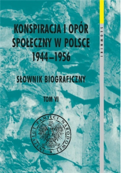 Konspiracja i opór społeczny w Polsce 1944-1956 Słownik biograficzny Tom 6