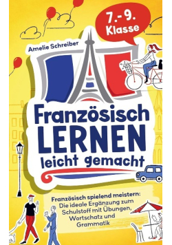 Franzosisch lernen leicht gemacht: 7. - 9. Klasse spielend meistern - Die ideale Erganzung zum Schulstoff mit erprobten Ubungen, Grammatik