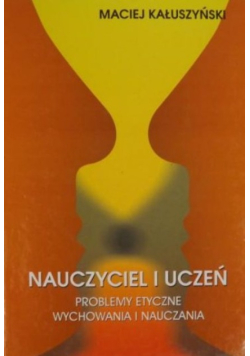 Nauczyciel i uczeń. Problemy etyczne wychowania i nauczania