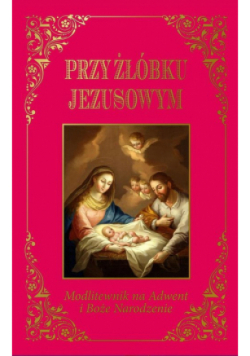 Przy żłóbku Jezusowym Modlitewnik na Adwent i Boże Narodzenie