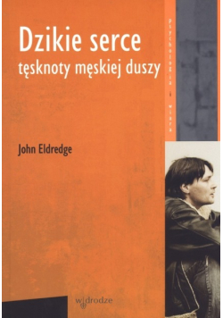 Dzikie serce. Tęsknoty męskiej duszy
