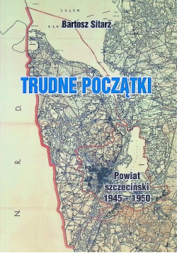 Trudne Początki Powiat Szczeciński 1945 - 1950