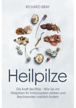 Heilpilze: Die Kraft der Pilze - wie Sie mit Vitalpilzen Ihr Immunsystem stärken und Beschwerden natürlich lindern