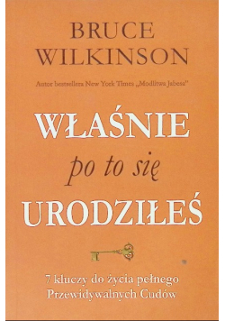 Właśnie po to się urodziłeś. 7 kluczy do życia pełnego przewidywalnych  Cudów