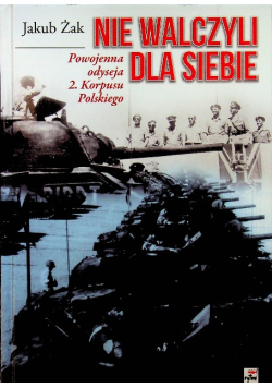 Nie walczyli dla siebie Powojenna odyseja 2 Korpusu Polskiego