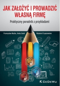 Jak założyć i prowadzić własną firmę. Praktyczny poradnik z przykładami