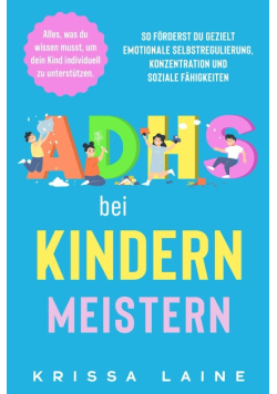 ADHS bei Kindern meistern: Alles, was du wissen musst, um dein Kind individuell zu unterstutzen. So forderst du gezielt emotionale