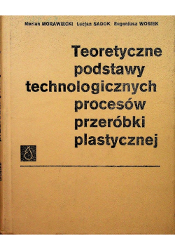 Teoretyczne podstawy technologicznych procesów przeróbki plastycznej