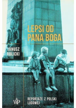 Lepsi od Pana Boga Reportaże z Polski Ludowej