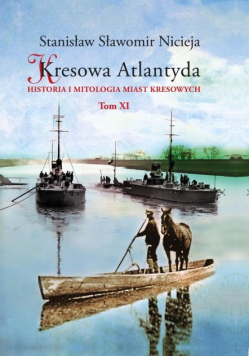 Kresowa Atlantyda Historia i mitologia miast kresowych Tom XI